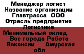 Менеджер-логист › Название организации ­ Главтрасса, ООО › Отрасль предприятия ­ Логистика › Минимальный оклад ­ 1 - Все города Работа » Вакансии   . Амурская обл.